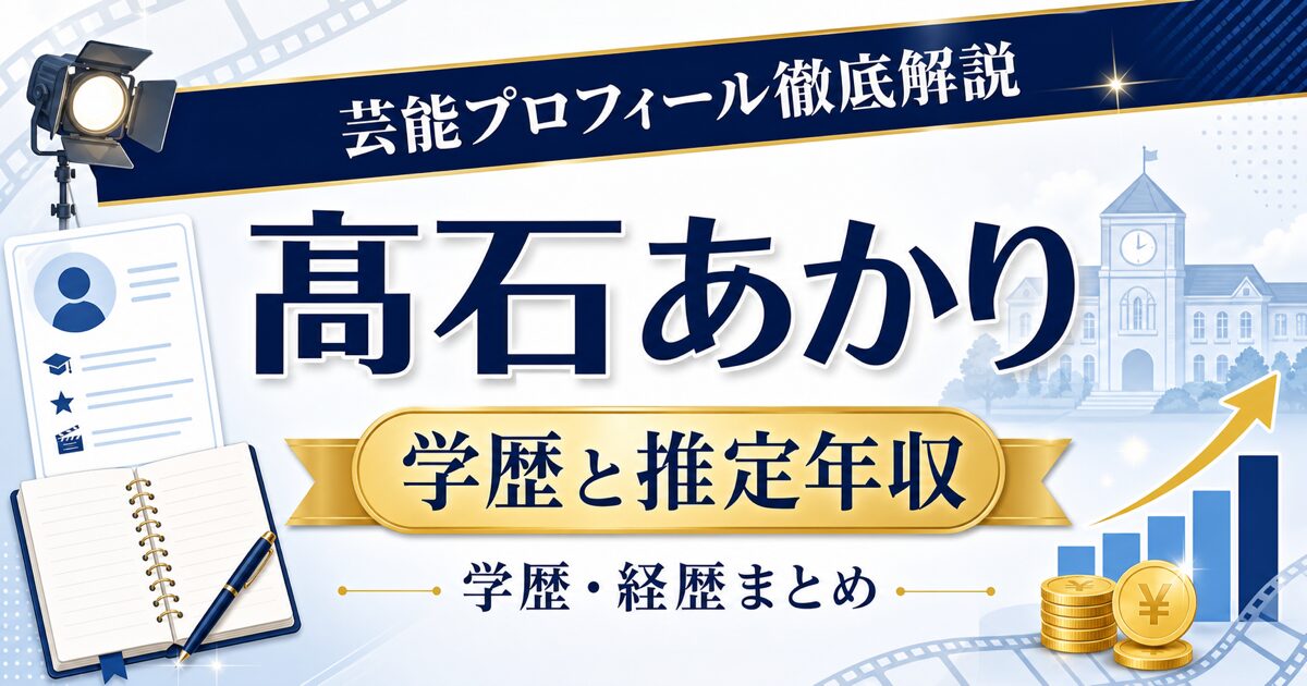 髙石あかりさんの学歴と推定年収を示す芸能プロフィール風アイキャッチ。本人写真を使わず、プロフィールカード、校舎、年収グラフを配置した画像。